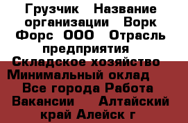 Грузчик › Название организации ­ Ворк Форс, ООО › Отрасль предприятия ­ Складское хозяйство › Минимальный оклад ­ 1 - Все города Работа » Вакансии   . Алтайский край,Алейск г.